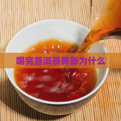 喝完普洱茶胃胀为什么