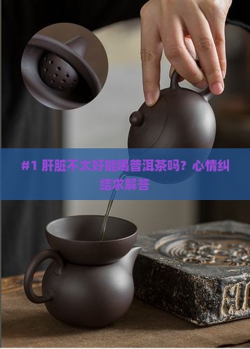 肝脏不好可否喝普洱茶