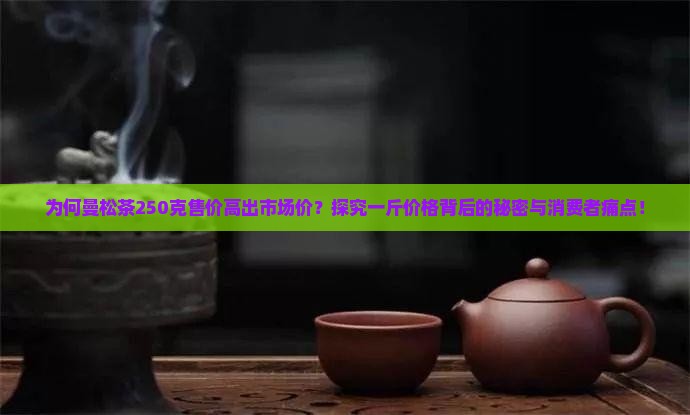 曼松茶250克多少钱一斤