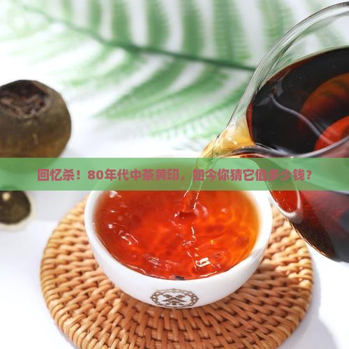 80年代中茶黄印多少钱 80年代中茶黄印多少钱