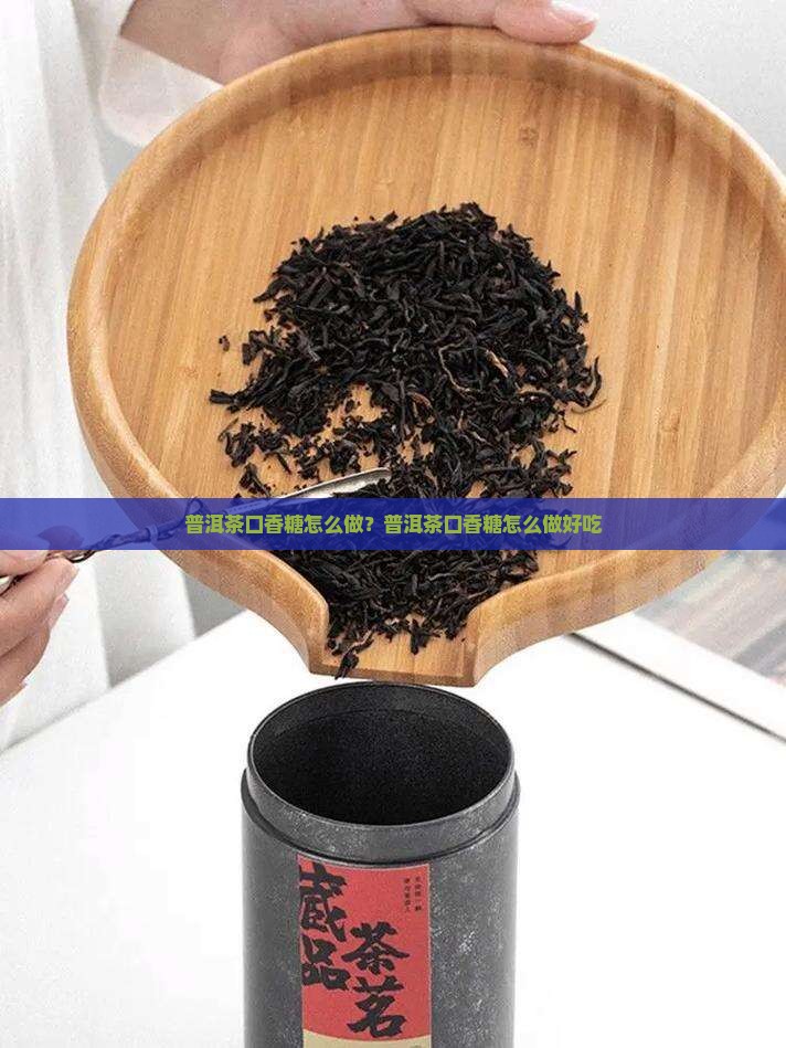 普洱茶口香糖怎么做 普洱茶口香糖怎么做