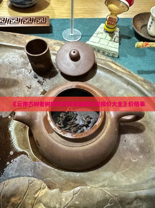 老树纯料普洱茶价格表