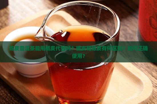 陈皮普洱茶能用橘皮代替吗
