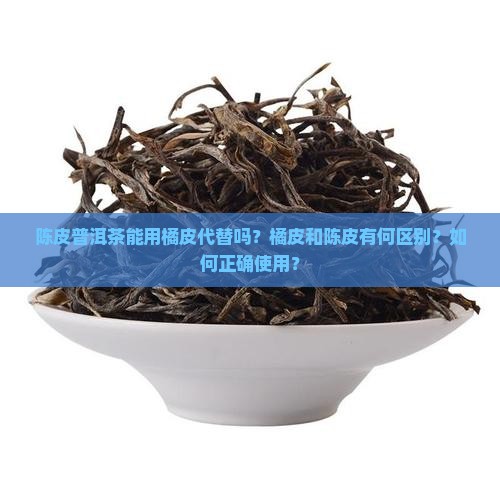 陈皮普洱茶能用橘皮代替吗