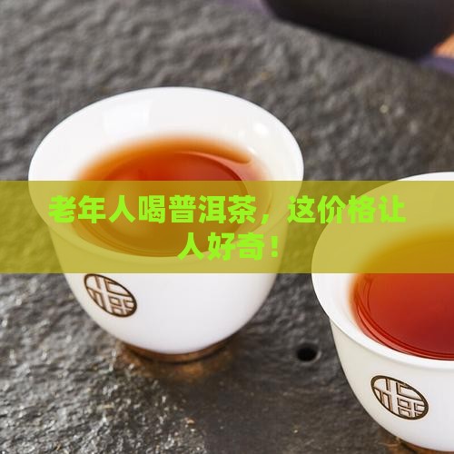 老年人普洱茶多少钱
