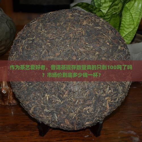 普洱茶存世量怎么样啊多少钱
