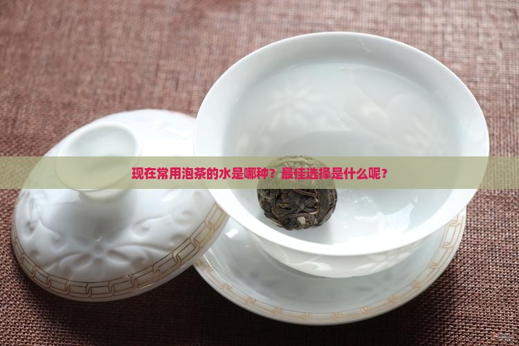 现在常用泡茶的水是 现在常用泡茶的水是