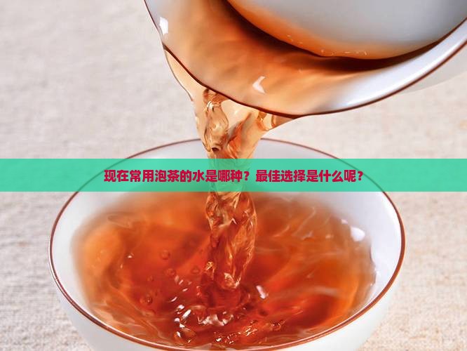 现在常用泡茶的水是 现在常用泡茶的水是
