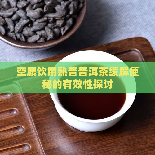 空腹喝熟普洱能治便秘吗