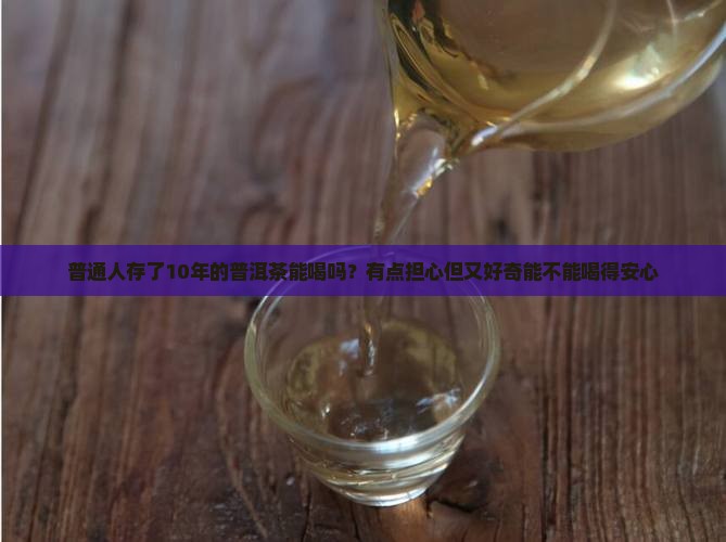 普洱茶叶放了10年还能喝吗 普洱茶叶放了10年还能喝吗