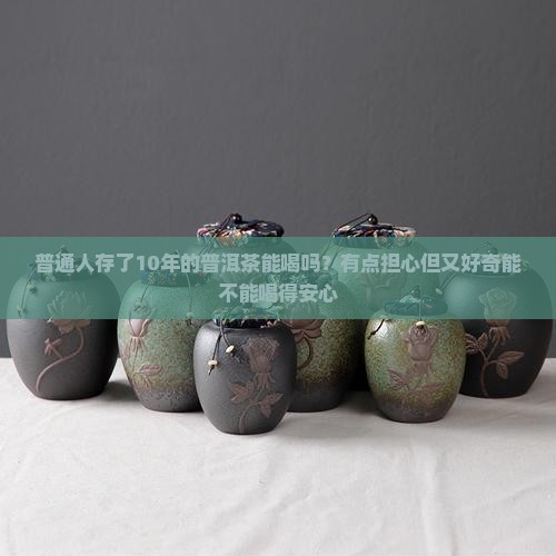 普洱茶叶放了10年还能喝吗 普洱茶叶放了10年还能喝吗