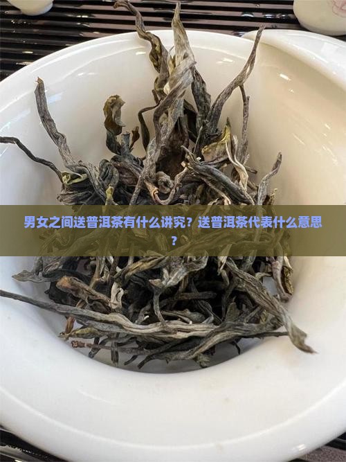 男女之间送普洱茶什么意义