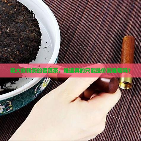 几万一斤的普洱茶也好难喝