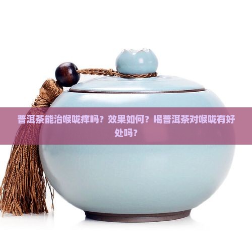 普洱茶治喉咙痒吗有效果吗