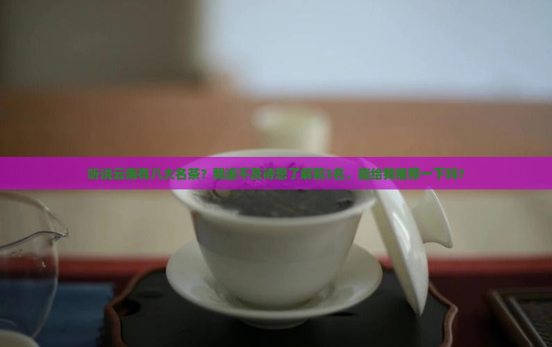 云南名茶有哪些云南八大名茶排行