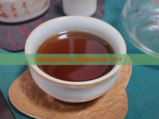 普洱茶加红枣枸杞功效