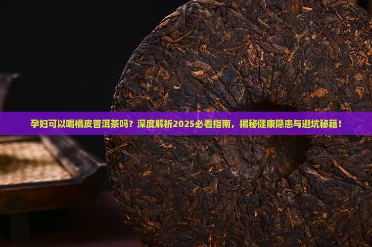 孕妇可以喝橘皮普洱茶吗 孕妇可以喝橘皮普洱茶吗
