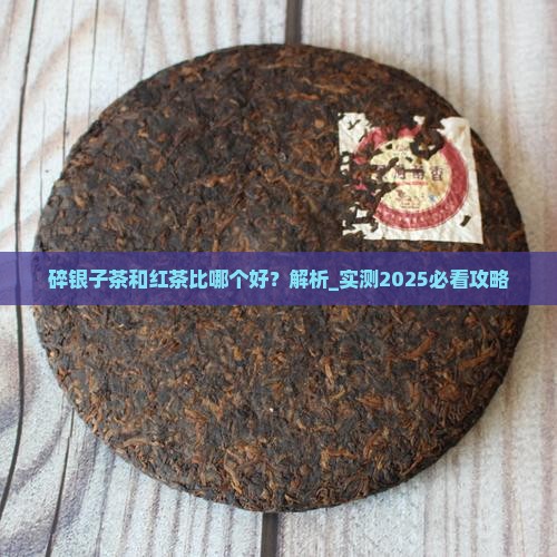 碎银子茶和红茶比哪个好
