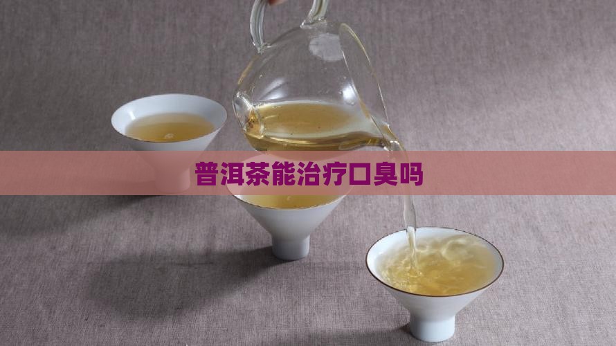 普洱茶能治疗口臭吗 普洱茶能治疗口臭吗