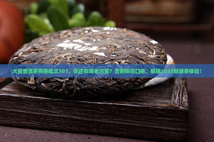 大益普洱茶熟茶批次301