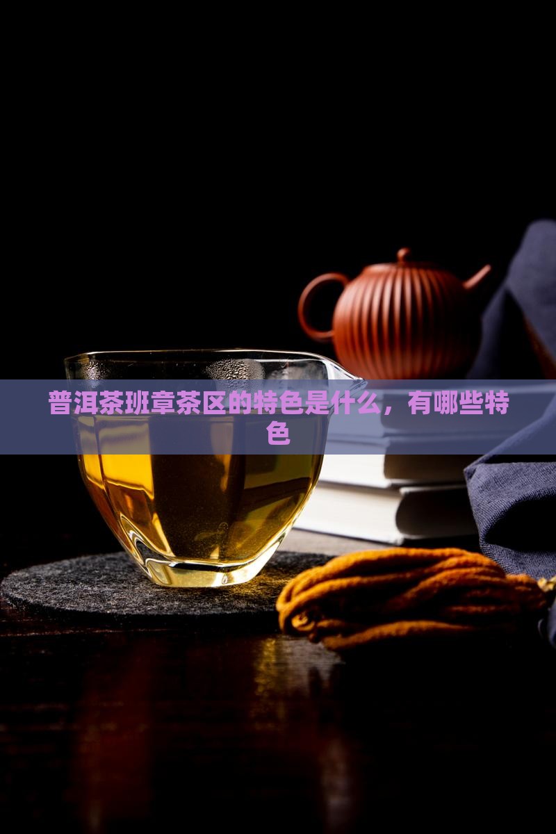 普洱茶班章茶区的特色