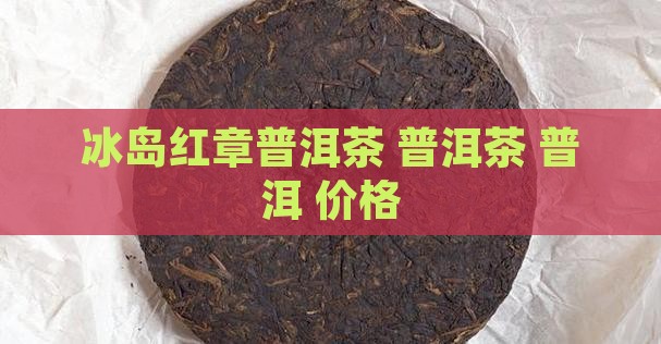 冰岛红章普洱茶