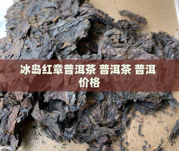 冰岛红章普洱茶