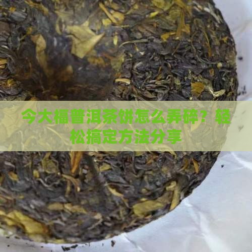 今大福普洱茶饼怎么弄碎