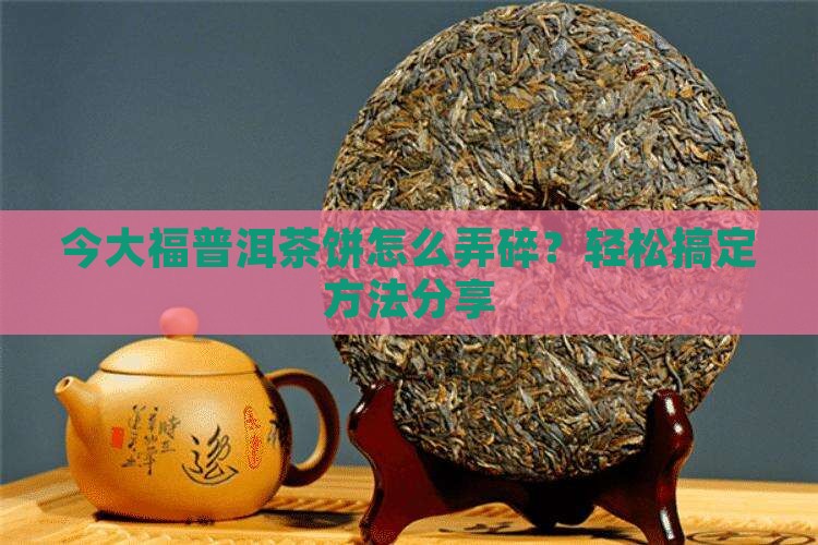 今大福普洱茶饼怎么弄碎