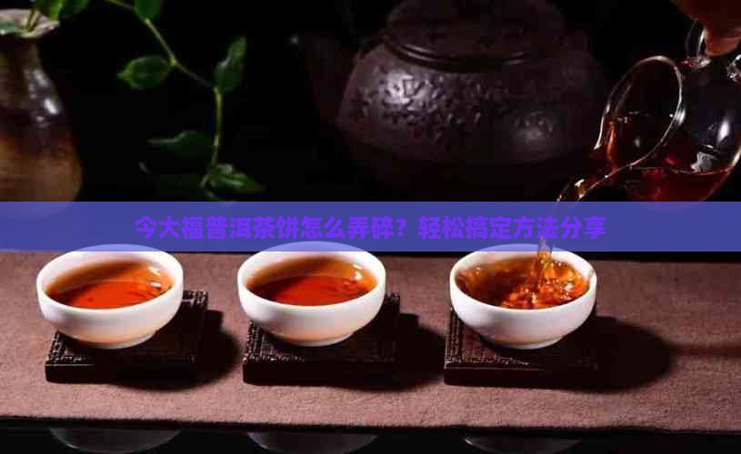 今大福普洱茶饼怎么弄碎