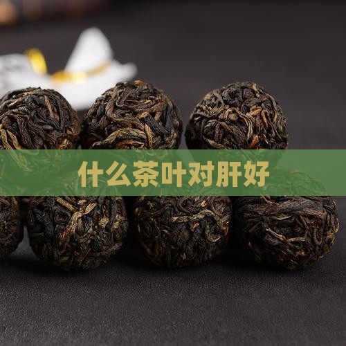 什么茶叶对肝好