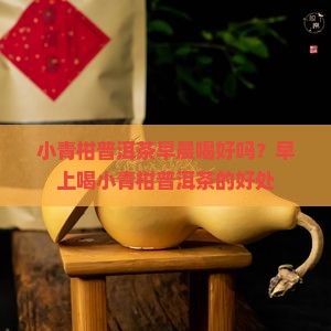 小青柑普洱茶早晨喝好吗