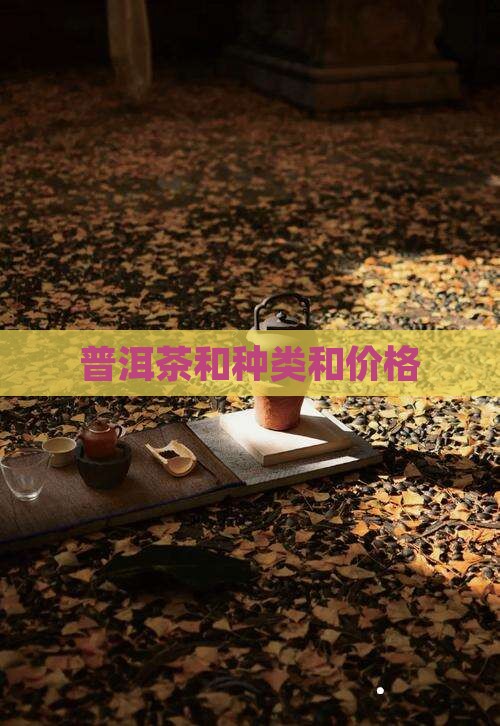 普洱茶和种类和价格 普洱茶和种类和价格