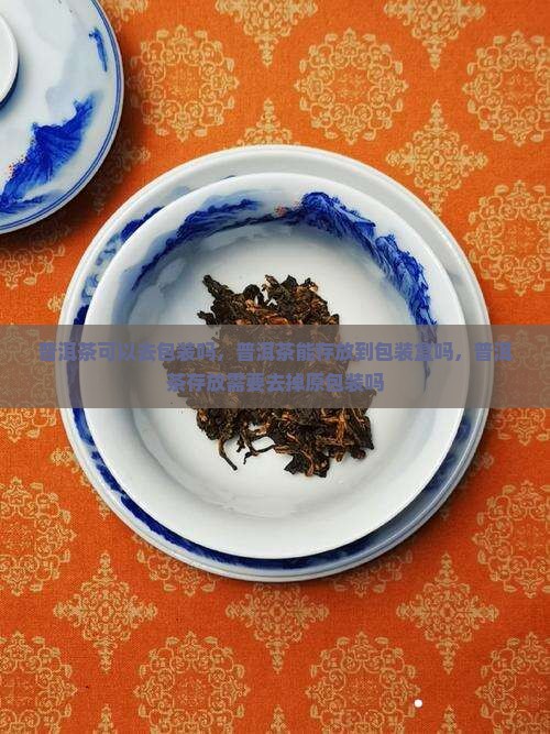 普洱茶可以去包装吗