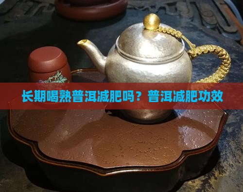 长期喝熟普洱减肥吗 长期喝熟普洱减肥吗
