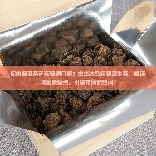 丰华冰岛纯普洱生茶