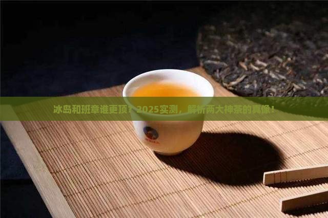 冰岛与老班章有什么区别