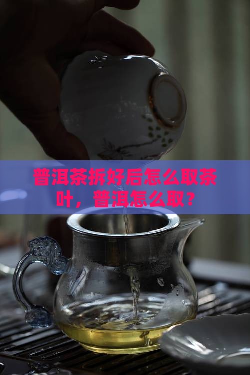 拆好的普洱茶怎么取