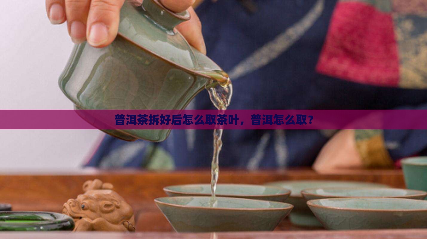 拆好的普洱茶怎么取