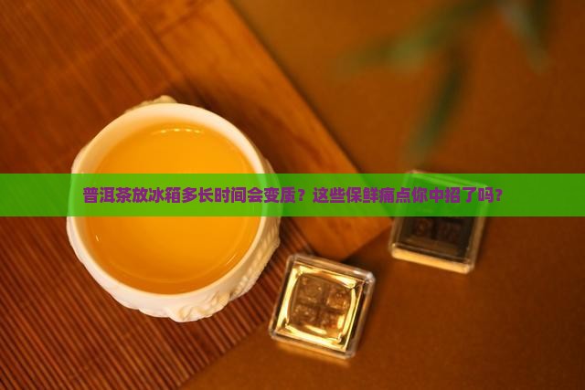 普洱茶放冰箱多长时间