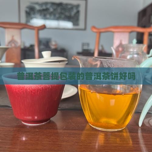 菩提叶包装的普洱茶饼好吗