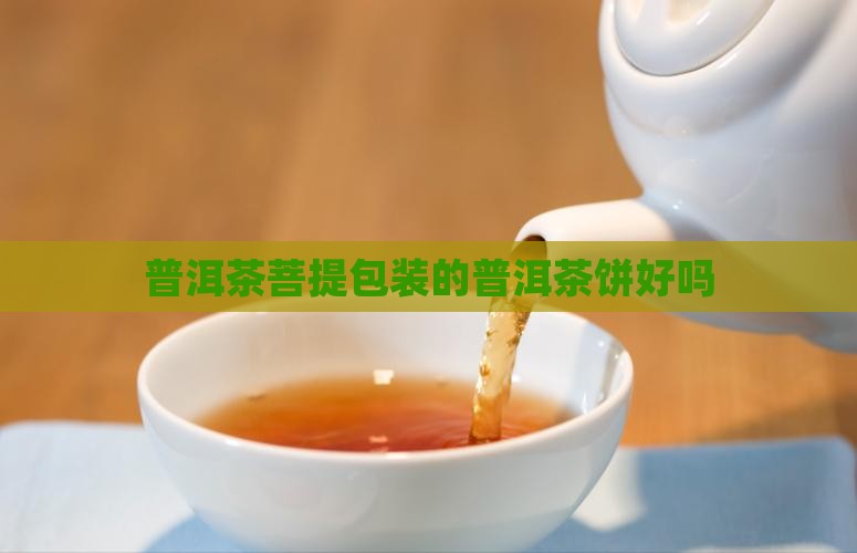 菩提叶包装的普洱茶饼好吗