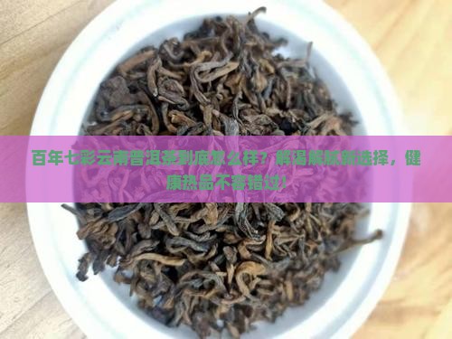 百年七彩云南普洱茶怎么样