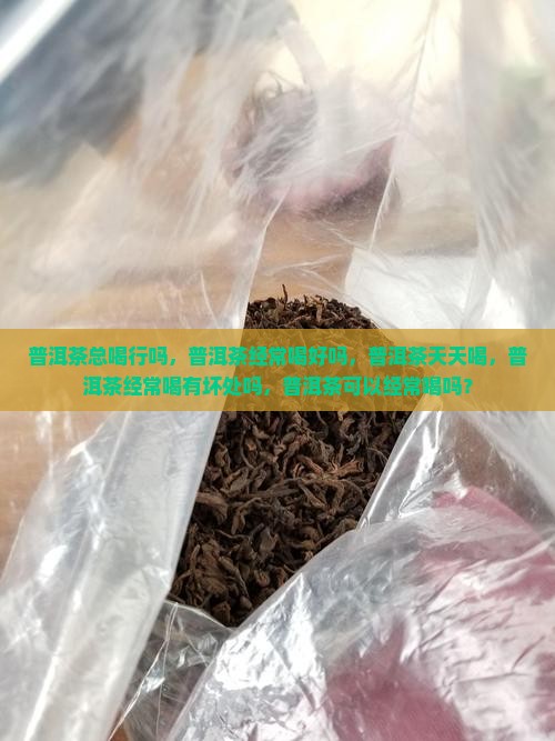 普洱茶总喝行吗