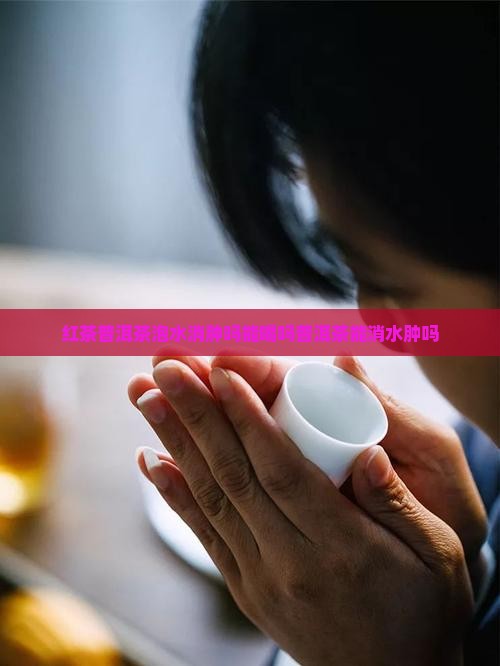红茶普洱茶泡水消肿吗