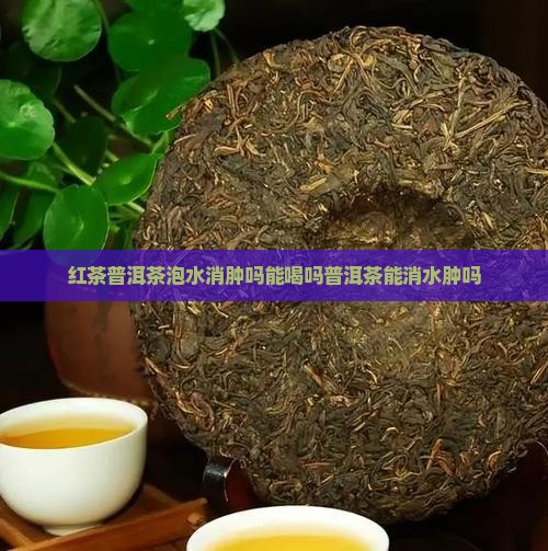 红茶普洱茶泡水消肿吗
