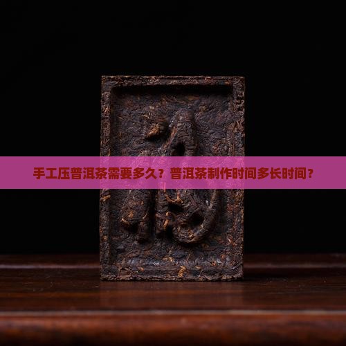 手工压普洱茶多长时间