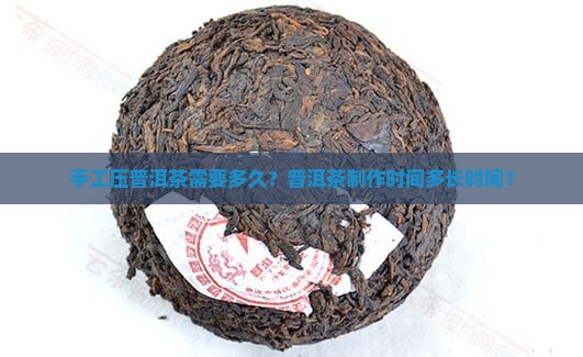 手工压普洱茶多长时间