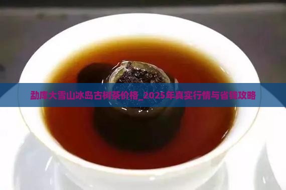 勐库大雪山冰岛古树茶价格