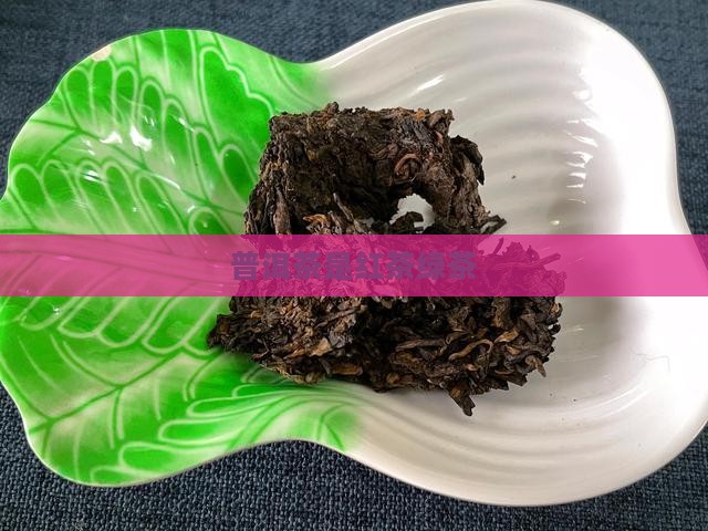 普洱茶是红茶绿茶